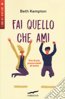 Fai quello che ami. Vivi di più, preoccupati di meno libro di Kempton Beth