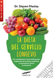 La dieta del cervello longevo. Per combattere l'invecchiamento, migliorare le funzioni cognitive e mantenere attiva la memoria libro di Masley Steven