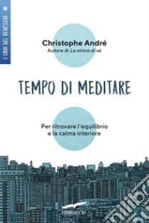 Tempo di meditare. Per ritrovare l'equilibrio e la calma interiore libro di André Christophe