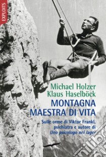 Montagna maestra di vita. Sulle orme di Viktor Frankl, autore di «Uno psicologo nei lager» libro di Haselböck Klaus; Holzer Michael