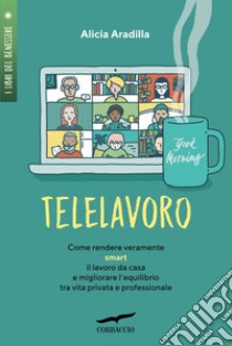 Telelavoro. Come rendere veramente smart il lavoro da casa e migliorare l'equilibrio tra vita privata e professionale libro di Aradilla Alicia