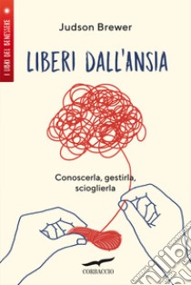 Liberi dall'ansia. Conoscerla, gestirla, scioglierla libro di Brewer Judson