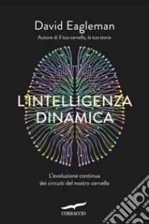 L'intelligenza dinamica. L'evoluzione continua dei circuiti del nostro cervello libro di Eagleman David