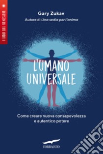 L'umano universale. Come creare nuova consapevolezza e autentico potere libro di Zukav Gary