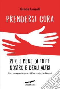 Prendersi cura. Per il bene di tutti: nostro e degli altri libro di Lonati Giada