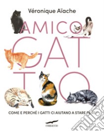 Amico gatto. Come e perché i gatti ci aiutano a stare bene libro di Aïache Véronique