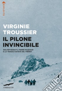 Il Pilone invincibile. Walter Bonatti, Pierre Mazeaud e la tragica estate del Frêney libro di Troussier Virginie