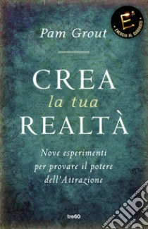 Crea la tua realtà. Nove esperimenti per provare il potere dell'attrazione libro di Grout Pam