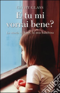 E tu mi vorrai bene? La storia di Lucy, la mia bambina libro di Glass Cathy