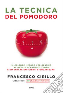 La tecnica del pomodoro. Il celebre metodo per gestire al meglio il proprio tempo e diventare efficienti e organizzati libro di Cirillo Francesco