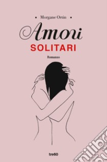 Amori solitari libro di Ortin Morgane