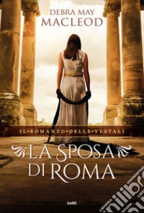 La sposa di Roma. Il romanzo delle vestali libro di Macleod Debra May