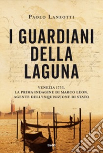 I guardiani della laguna. Venezia 1753. La prima indagine di Marco Leon. Agente dell'Inquisizione di Stato libro di Lanzotti Paolo