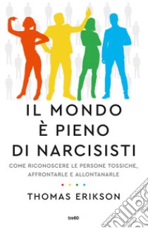 Il mondo è pieno di narcisisti. Come riconoscere le persone tossiche, affrontarle e allontanarle libro di Erikson Thomas