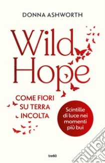 Wild hope. Come fiori su terra incolta libro di Ashworth Donna