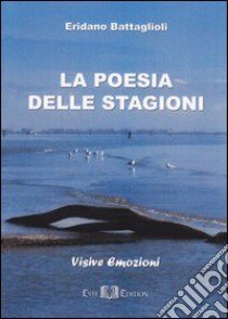 La poesia delle stagioni. Visive emozioni libro di Battaglioli Eridano