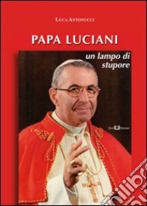 Papa Luciani. Un lampo di stupore libro di Antonucci Luca