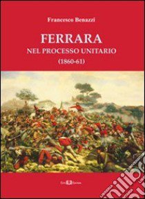 Ferrara nel processo unitario (1860-61) libro di Benazzi Francesco