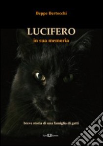 Lucifero. In sua memoria. Breve storia di una famiglia di gatti libro di Bertocchi Giuseppe