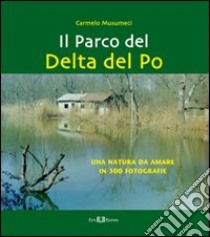 Il parco del Delta del Po. Una natura da amare in 300 fotografie. Ediz. illustrata libro di Musumeci Carmelo