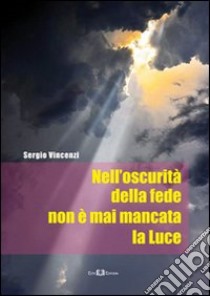 Nell'oscurità della fede non è mai mancata la luce libro di Vincenzi Sergio