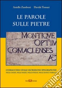 Le parole sulle pietre. Comacchio sulle iscrizioni epigrafiche nelle chiese, nelle piazze, nelle strade, negli edifici pubblici libro di Zamboni Aniello; Tomasi Davide