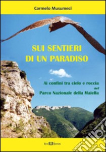 Sui sentieri di un paradiso. ai confini tra cielo e roccia nel parco nazionale della Maiella libro di Musumeci Carmelo