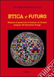 Etica e futuro. Risposta ai quesiti che la scienza e la tecnica pongono all'educazione di oggi libro di Sancén Contreras Fernando