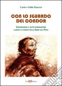 Con lo sguardo del condor. Conoscenza e auto-formazione lungo le strade delle Ande del Perù libro di Pancera Carlo; Pancera Ghila