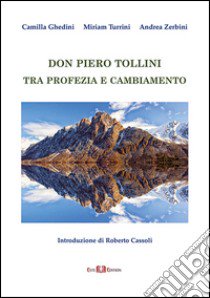 Don Piero Tollini. Tra profezia e cambiamento libro di Ghedini Camilla; Turrini Miriam; Zerbini Andrea