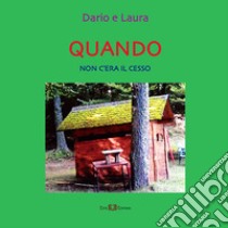 Quando non c'era il cesso. Nuova ediz. libro di Dario e Laura