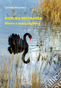 Natura selvaggia. Libera e meravigliosa. Ediz. illustrata libro di Musumeci Carmelo