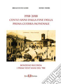 1918-2018. Cento anni dalla fine della Prima Guerra mondiale. Bondeno ricorda i primi vent'anni del '900 libro di Lodi Bracciano; Mori Edmo