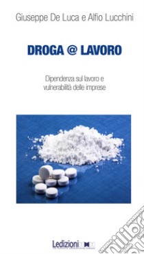 Droga&lavoro. Dipendenza sul lavoro e vulnerabilità delle imprese libro di De Luca Giuseppe; Lucchini Alfio