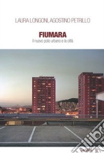 Fiumara. Il nuovo polo urbano e la città libro di Petrillo Agostino; Longoni Laura