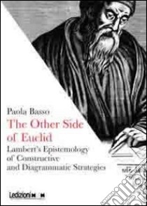 The other side of Euclid. Lambert's epistemology of constructive and diagrammatic strategies libro di Basso Paola