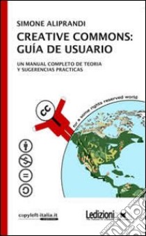 Creative commons. Guía de usuario. Un manual completo de teoria y sugerencias practicas libro di Aliprandi Simone