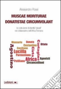 Muscae moriturae donatistae circumvolant. La costruzione di identità plurali nel cristianesimo dell'Africa romana libro di Rossi Alessandro