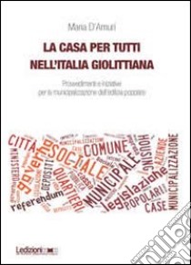 La casa per tutti nell'Italia giolittiana. Provvedimenti e iniziative per la municipalizzazione dell'edilizia popolare libro di D'Amuri Maria