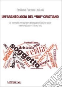 Un'archeologia del «Noi» cristiano. Le «comunità immaginate» dei seguaci di Gesù tra utopie e territorializzazioni (I-II sec. e.v.) libro di Urciuoli Emiliano Rubens