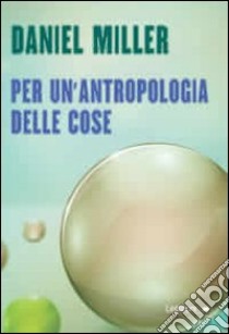 Per un'antropologia delle cose libro di Miller Daniel