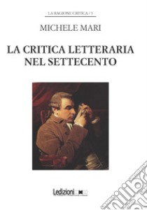 La critica letteraria nel Settecento libro di Mari Michele