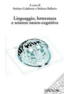 Linguaggio, letteratura e scienze neuro-cognitive libro di Calabrese S. (cur.); Ballerio S. (cur.)