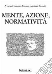 Mente, azione, normatività libro di Colzani E. (cur.); Rossetti A. (cur.)