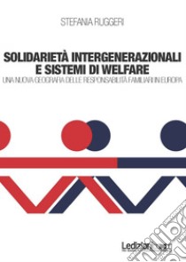 Solidarietà integenerazionali e sistemi di Welfare. Una nuova geografia delle responsabilità familiari in europa libro di Ruggeri Stefania