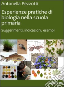 Esperienze pratiche di biologia nella scuola primaria. Suggerimenti, indicazioni, esempi libro di Pezzotti Antonella