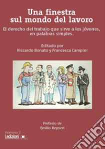 Una finestra sul mondo del lavoro. El derecho del trabajo que sirve a los jóvenes, en palabras simples libro di Bonato R. (cur.); Campini F. (cur.)