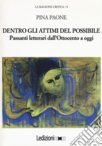 Dentro gli attimi del possibile. Passanti letterari dall'Ottocento a oggi libro di Paone Pina