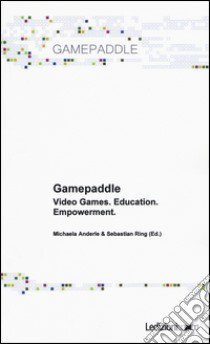 Gamepaddle. Video Games. Education. Empowerment libro di Anderle M. (cur.); Ring S. (cur.)