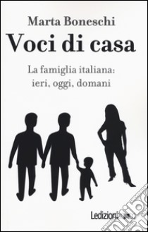 Voci di casa. La famiglia italiana: ieri, oggi, domani libro di Boneschi Marta